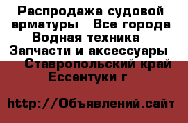 Распродажа судовой арматуры - Все города Водная техника » Запчасти и аксессуары   . Ставропольский край,Ессентуки г.